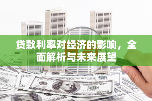莫旗贷款利率对经济的影响，全面解析与未来展望