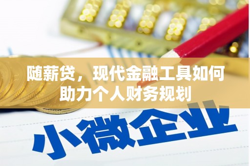 邵东随薪贷，现代金融工具如何助力个人财务规划