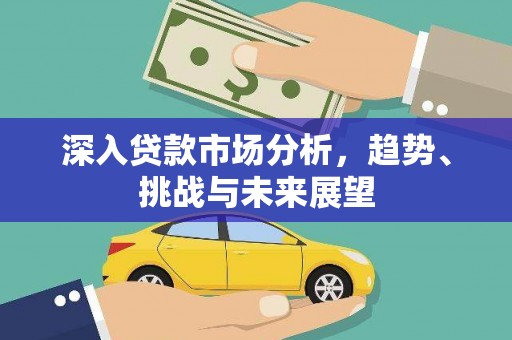 龙城深入贷款市场分析，趋势、挑战与未来展望