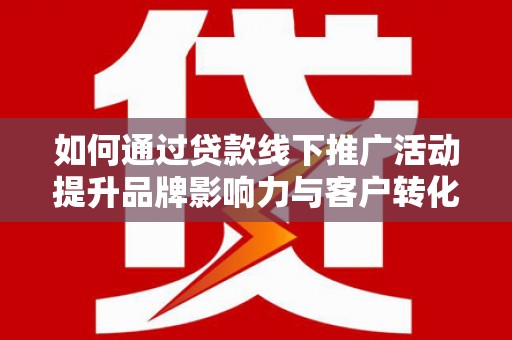 大邑如何通过贷款线下推广活动提升品牌影响力与客户转化率