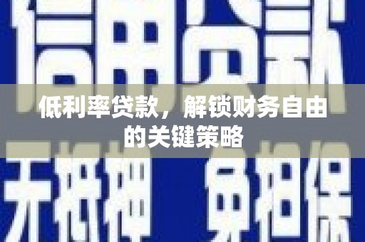 江干低利率贷款，解锁财务自由的关键策略