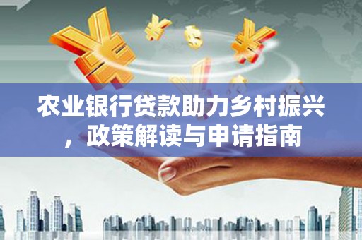 彭泽农业银行贷款助力乡村振兴，政策解读与申请指南