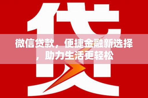 广汉微信贷款，便捷金融新选择，助力生活更轻松