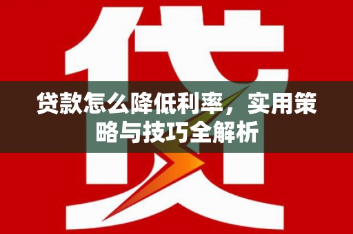 香山贷款怎么降低利率，实用策略与技巧全解析
