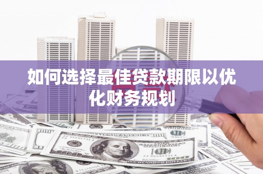 都江堰如何选择最佳贷款期限以优化财务规划