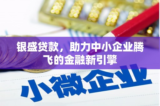 界首银盛贷款，助力中小企业腾飞的金融新引擎