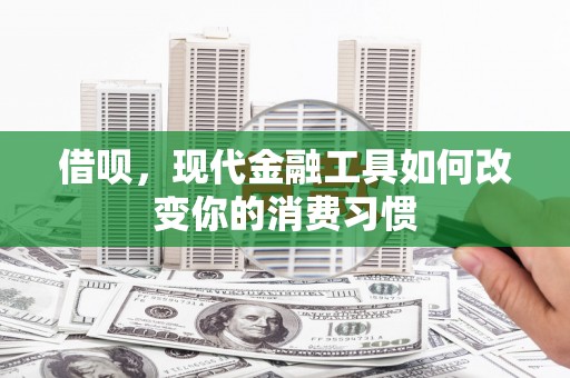 叙永借呗，现代金融工具如何改变你的消费习惯