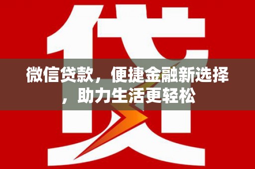 太仓微信贷款，便捷金融新选择，助力生活更轻松