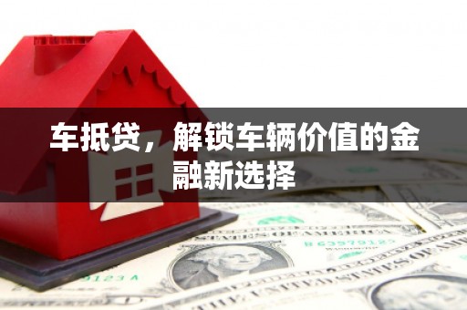 武隆车抵贷，解锁车辆价值的金融新选择