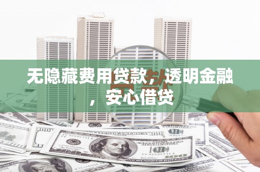 澄城无隐藏费用贷款，透明金融，安心借贷