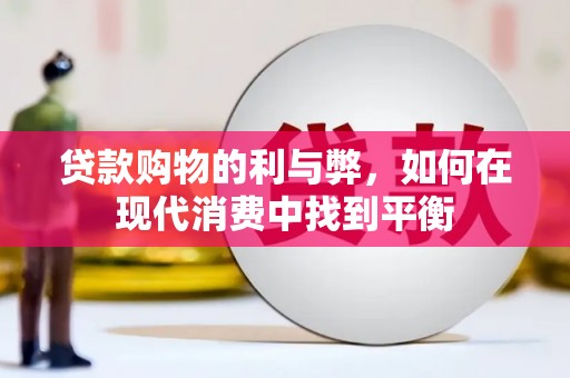 新晃贷款购物的利与弊，如何在现代消费中找到平衡