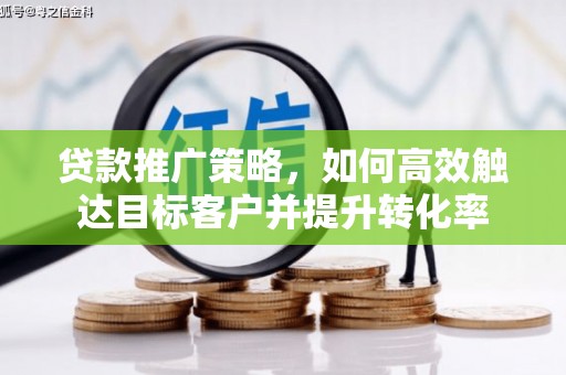 永靖贷款推广策略，如何高效触达目标客户并提升转化率