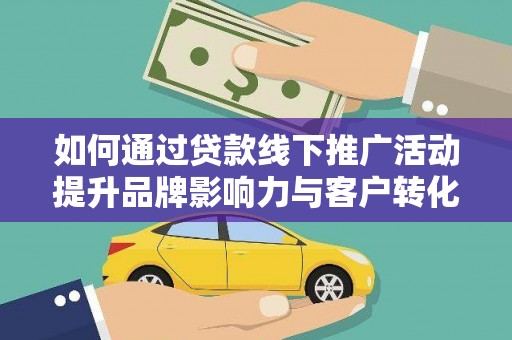 麻山如何通过贷款线下推广活动提升品牌影响力与客户转化率