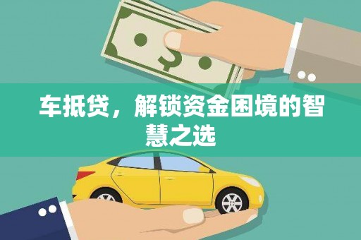 泸西车抵贷，解锁资金困境的智慧之选
