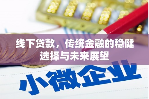 工农线下贷款，传统金融的稳健选择与未来展望