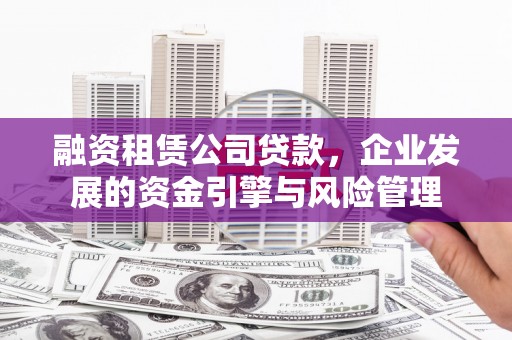 呼兰融资租赁公司贷款，企业发展的资金引擎与风险管理