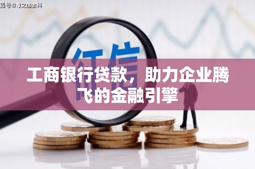 贡寮工商银行贷款，助力企业腾飞的金融引擎