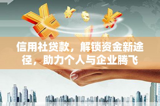 英吉沙信用社贷款，解锁资金新途径，助力个人与企业腾飞