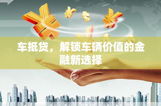 藤县车抵贷，解锁车辆价值的金融新选择