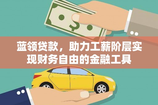 牡丹蓝领贷款，助力工薪阶层实现财务自由的金融工具