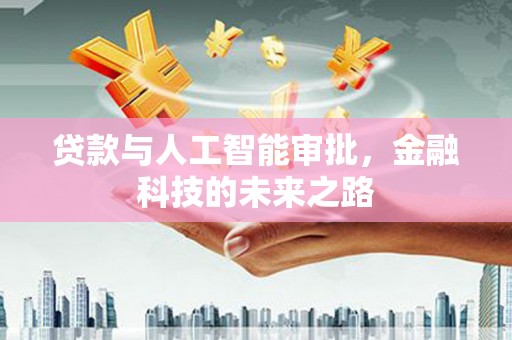汤旺河贷款与人工智能审批，金融科技的未来之路