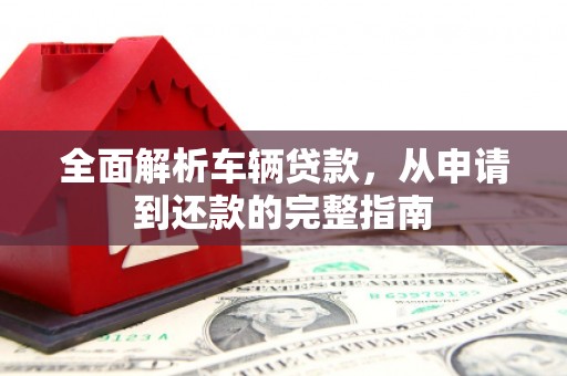 埤头全面解析车辆贷款，从申请到还款的完整指南