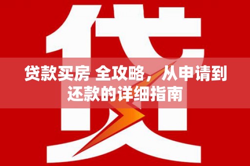 千阳贷款买房 全攻略，从申请到还款的详细指南