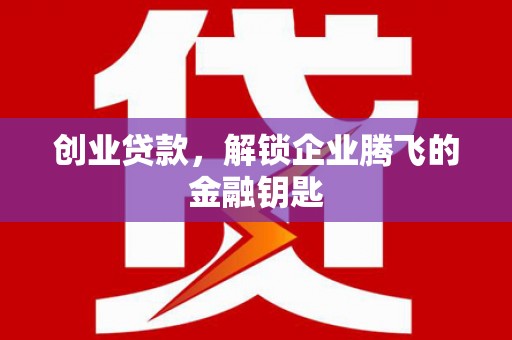 南岔创业贷款，解锁企业腾飞的金融钥匙