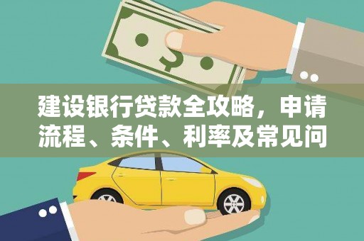 红安建设银行贷款全攻略，申请流程、条件、利率及常见问题解答