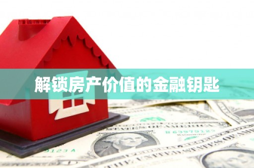 久治解锁房产价值的金融钥匙