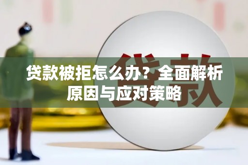 旺苍贷款被拒怎么办？全面解析原因与应对策略