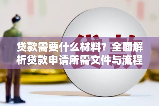 萝北贷款需要什么材料？全面解析贷款申请所需文件与流程