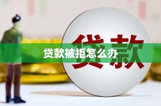 龙岗贷款被拒怎么办