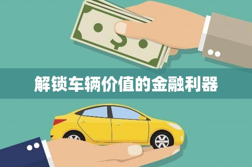东方解锁车辆价值的金融利器
