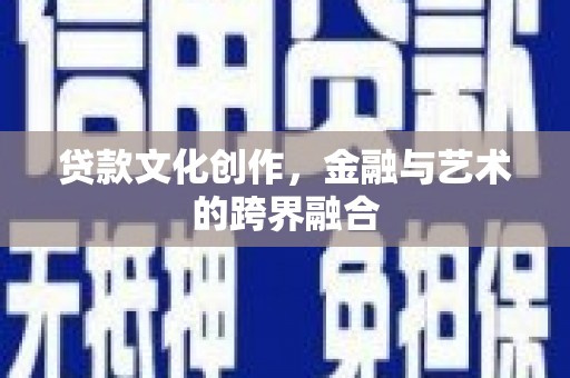 工布江达贷款文化创作，金融与艺术的跨界融合